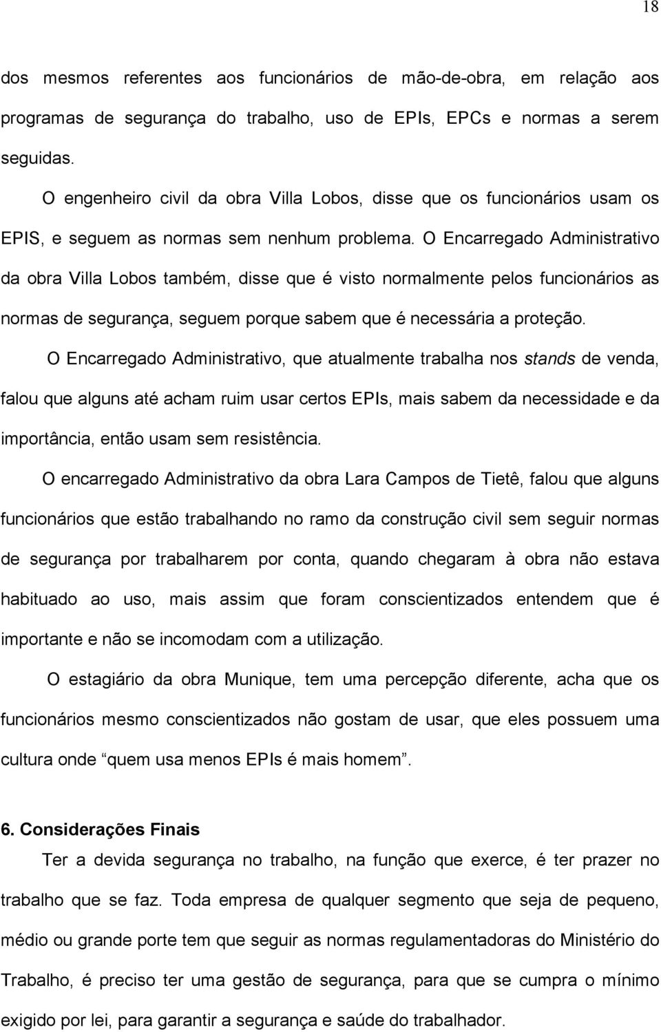 O Encarregado Administrativo da obra Villa Lobos também, disse que é visto normalmente pelos funcionários as normas de segurança, seguem porque sabem que é necessária a proteção.