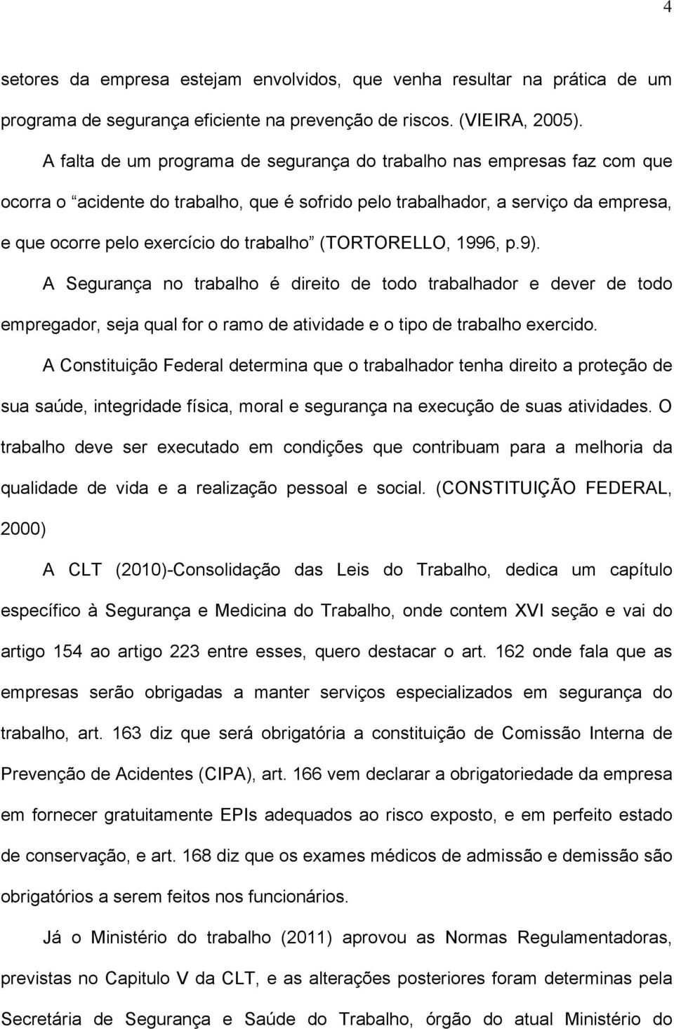 (TORTORELLO, 1996, p.9). A Segurança no trabalho é direito de todo trabalhador e dever de todo empregador, seja qual for o ramo de atividade e o tipo de trabalho exercido.