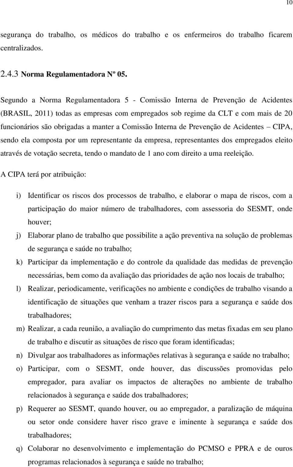 Comissão Interna de Prevenção de Acidentes CIPA, sendo ela composta por um representante da empresa, representantes dos empregados eleito através de votação secreta, tendo o mandato de 1 ano com