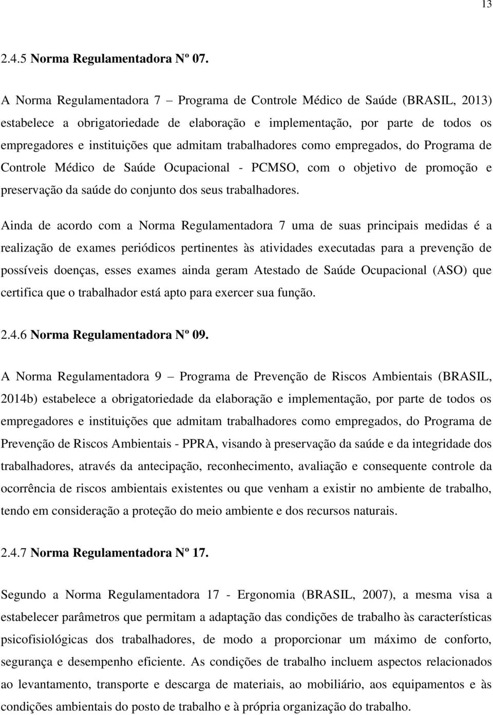 trabalhadores como empregados, do Programa de Controle Médico de Saúde Ocupacional - PCMSO, com o objetivo de promoção e preservação da saúde do conjunto dos seus trabalhadores.