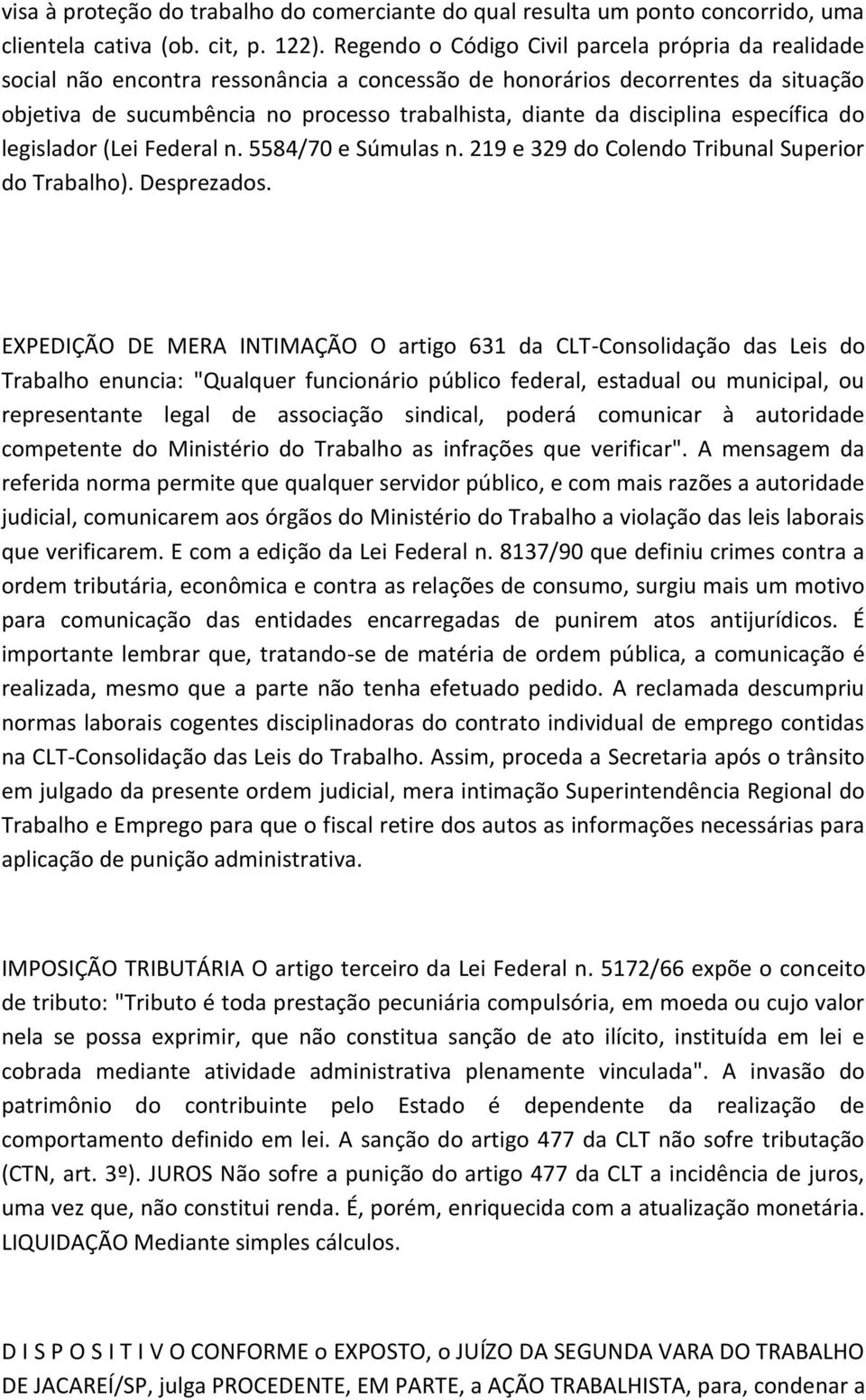 disciplina específica do legislador (Lei Federal n. 5584/70 e Súmulas n. 219 e 329 do Colendo Tribunal Superior do Trabalho). Desprezados.