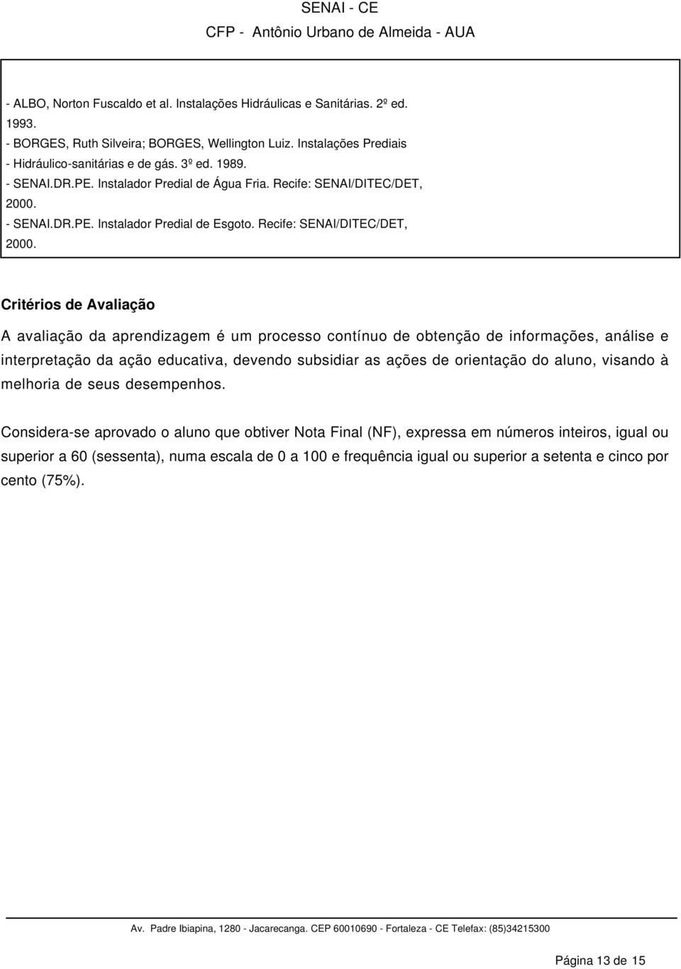 - SENAI.DR.PE. Instalador Predial de Esgoto. Recife: SENAI/DITEC/DET, 2000.