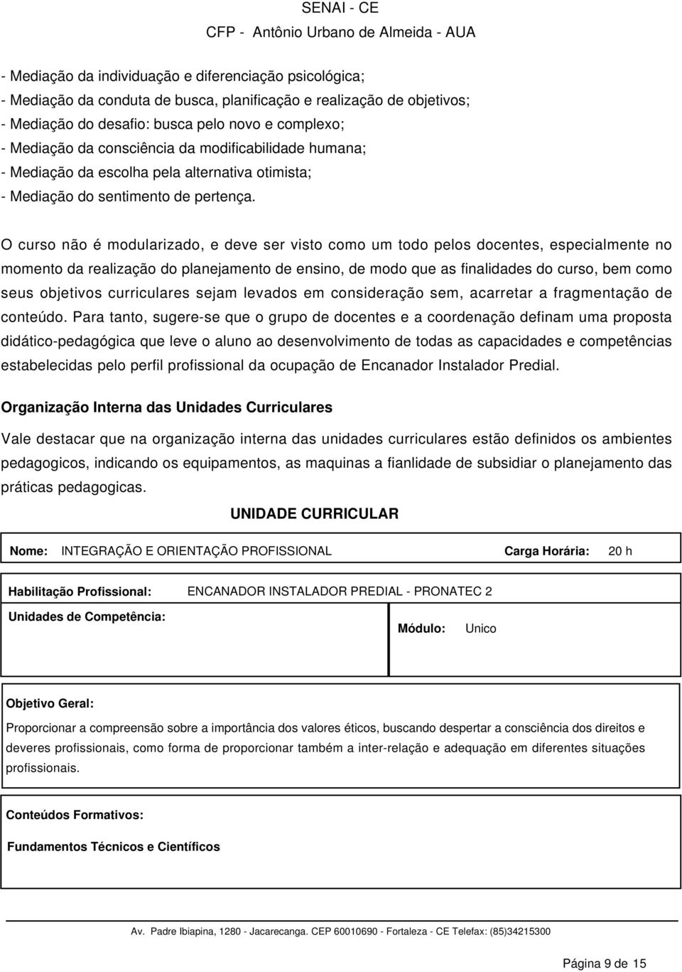 O curso não é modularizado, e deve ser visto como um todo pelos docentes, especialmente no momento da realização do planejamento de ensino, de modo que as finalidades do curso, bem como seus