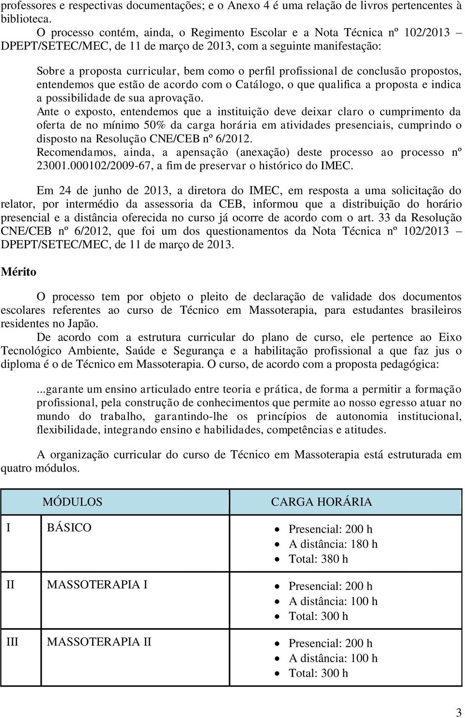 profissional de conclusão propostos, entendemos que estão de acordo com o Catálogo, o que qualifica a proposta e indica a possibilidade de sua aprovação.