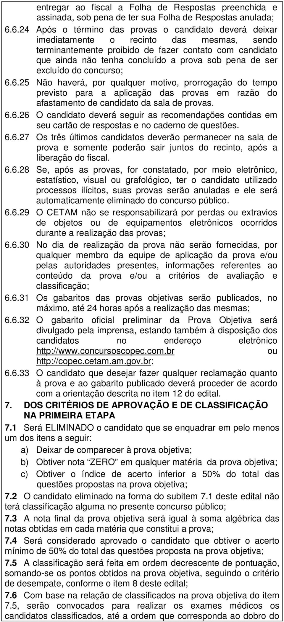 pena de ser excluído do concurso; 6.6.25 Não haverá, por qualquer motivo, prorrogação do tempo previsto para a aplicação das provas em razão do afastamento de candidato da sala de provas. 6.6.26 O candidato deverá seguir as recomendações contidas em seu cartão de respostas e no caderno de questões.