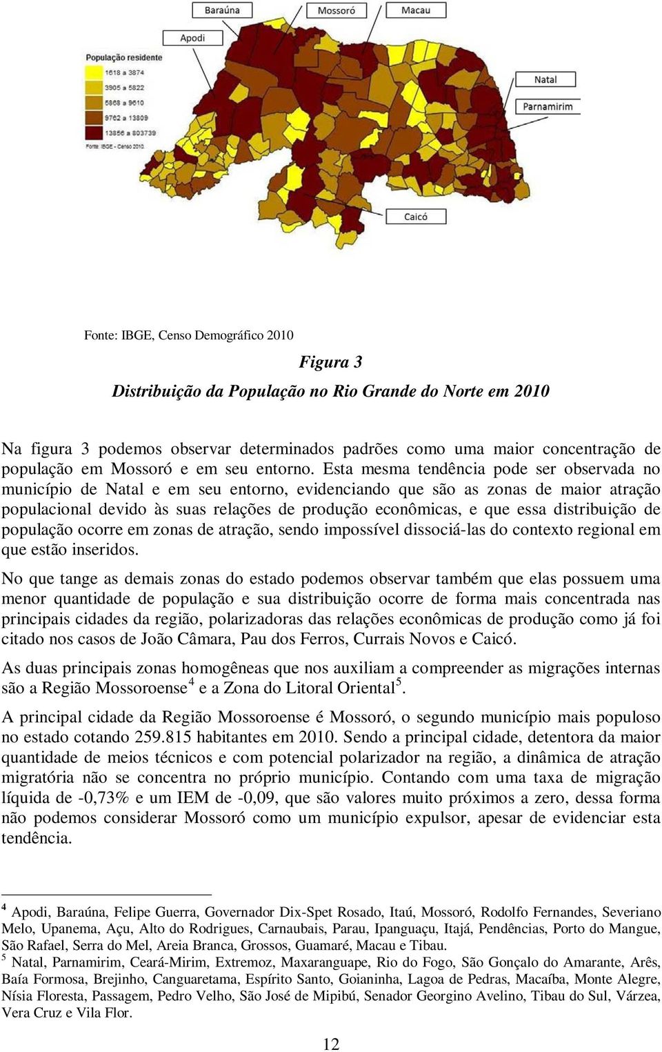 Esta mesma tendência pode ser observada no município de Natal e em seu entorno, evidenciando que são as zonas de maior atração populacional devido às suas relações de produção econômicas, e que essa