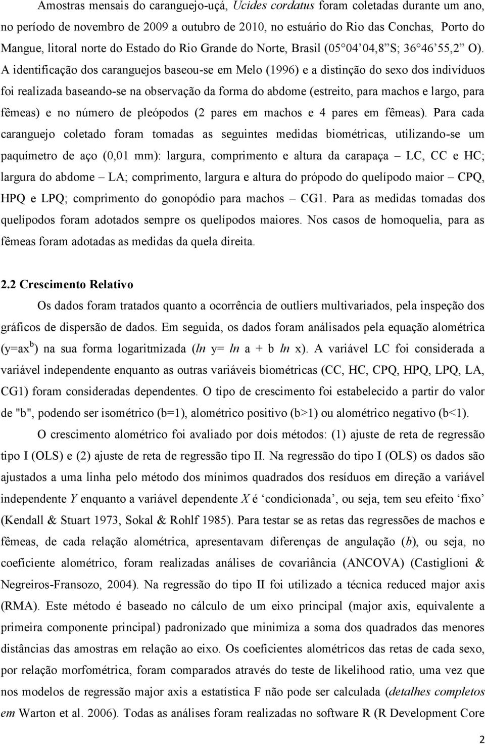 A identificação dos caranguejos baseou-se em Melo (1996) e a distinção do sexo dos indivíduos foi realizada baseando-se na observação da forma do abdome (estreito, para machos e largo, para fêmeas) e