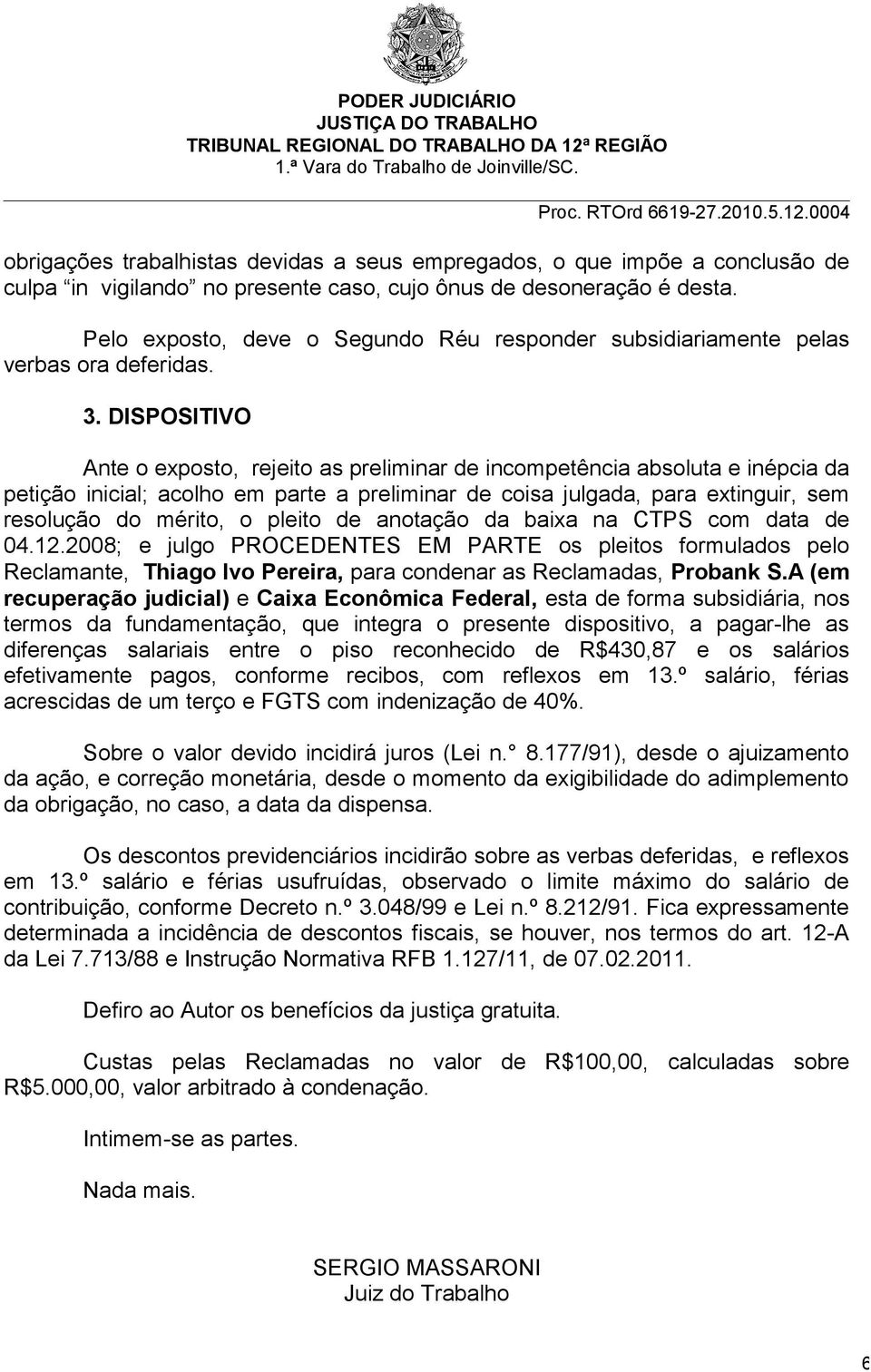 DISPOSITIVO Ante o exposto, rejeito as preliminar de incompetência absoluta e inépcia da petição inicial; acolho em parte a preliminar de coisa julgada, para extinguir, sem resolução do mérito, o