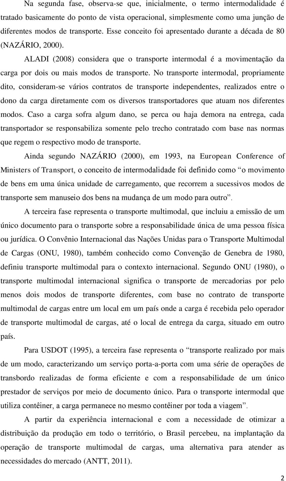 No transporte intermodal, propriamente dito, consideram-se vários contratos de transporte independentes, realizados entre o dono da carga diretamente com os diversos transportadores que atuam nos