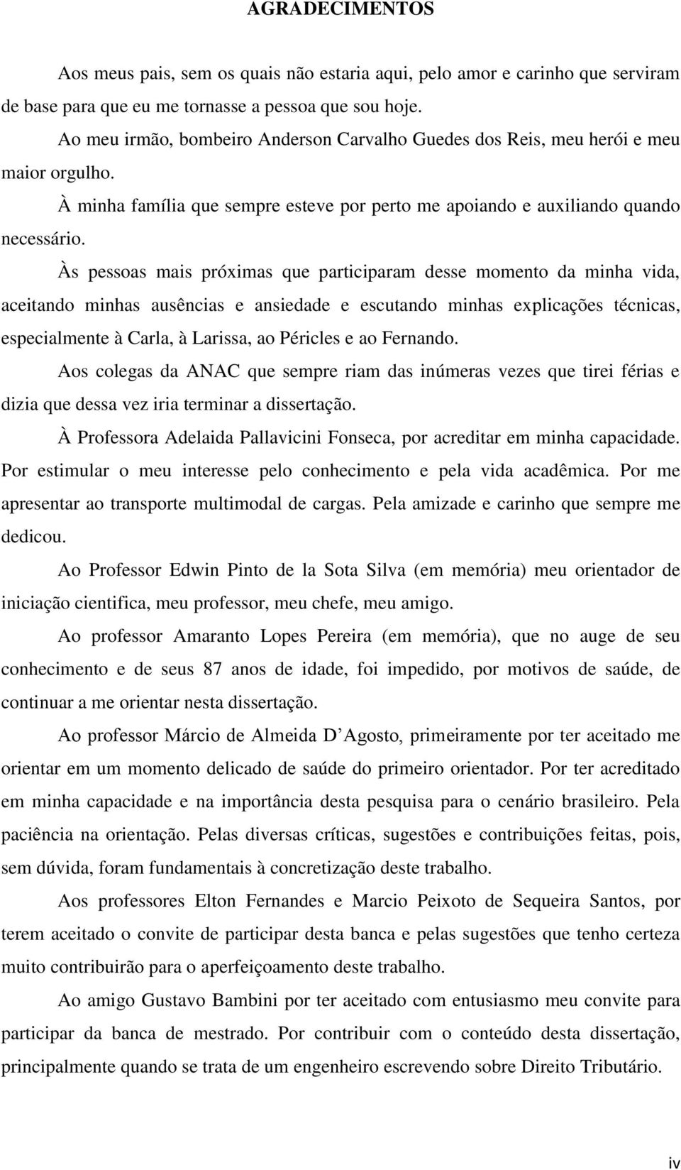 Às pessoas mais próximas que participaram desse momento da minha vida, aceitando minhas ausências e ansiedade e escutando minhas explicações técnicas, especialmente à Carla, à Larissa, ao Péricles e