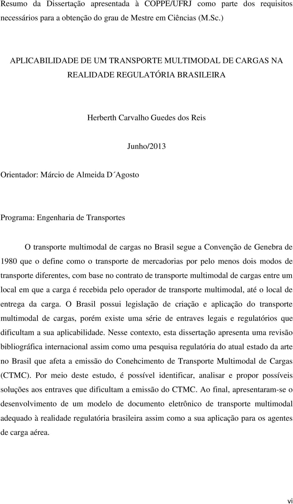 Transportes O transporte multimodal de cargas no Brasil segue a Convenção de Genebra de 1980 que o define como o transporte de mercadorias por pelo menos dois modos de transporte diferentes, com base