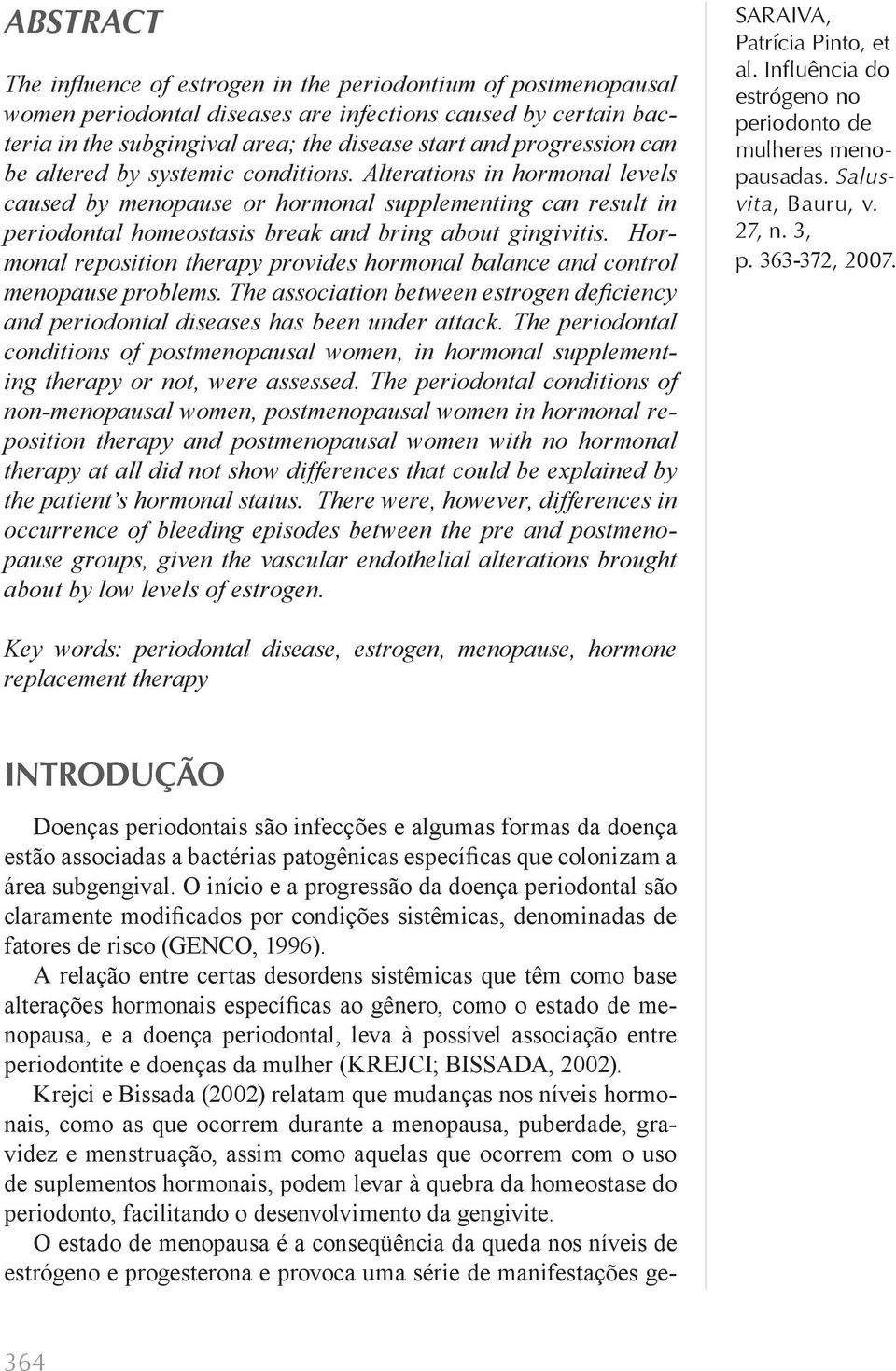 Hormonal reposition therapy provides hormonal balance and control menopause problems. The association between estrogen defi ciency and periodontal diseases has been under attack.