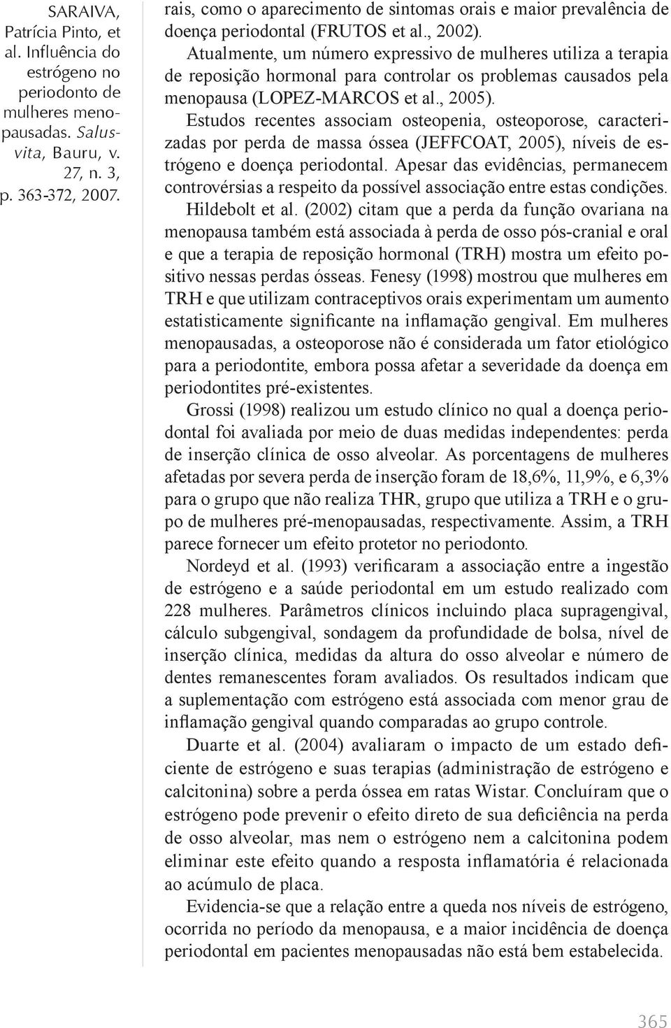 Estudos recentes associam osteopenia, osteoporose, caracterizadas por perda de massa óssea (JEFFCOAT, 2005), níveis de estrógeno e doença periodontal.