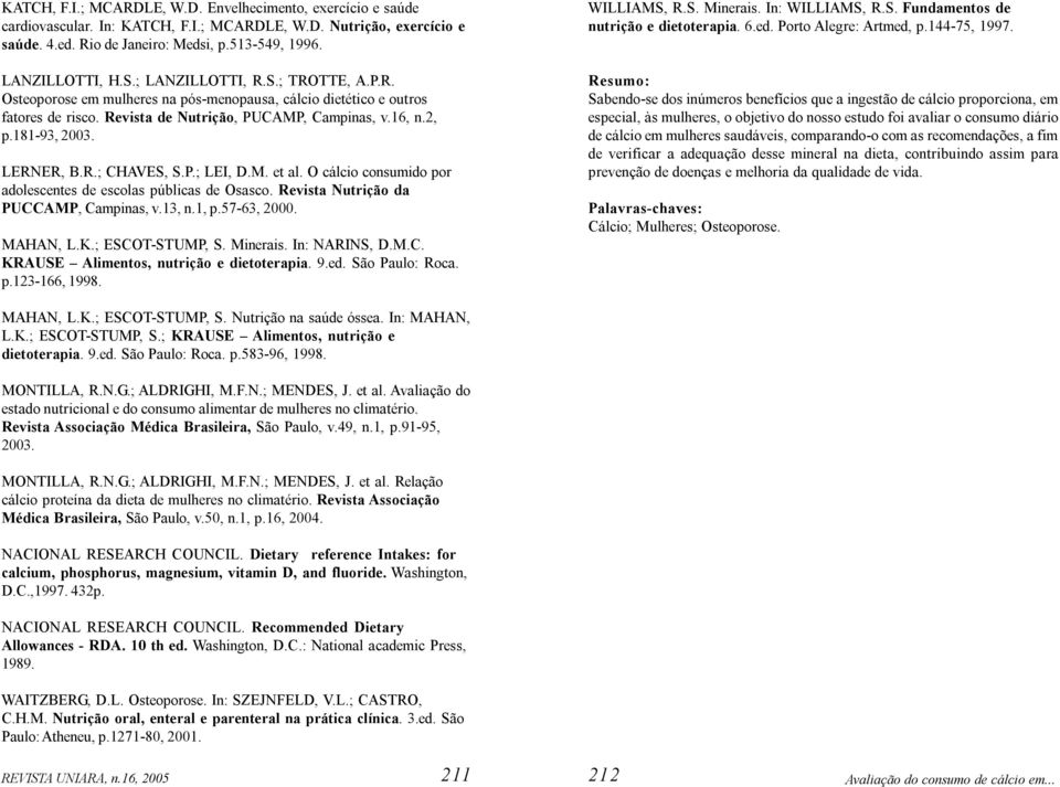 P.; LEI, D.M. et al. O cálcio consumido por adolescentes de escolas públicas de Osasco. Revista Nutrição da PUCCAMP, Campinas, v.13, n.1, p.57-63, 2000. MAHAN, L.K.; ESCOT-STUMP, S. Minerais.