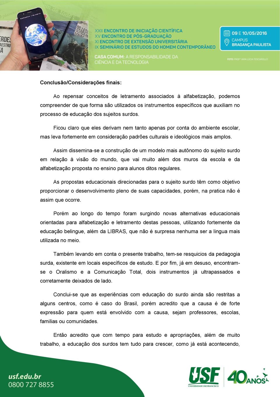 Assim dissemina-se a construção de um modelo mais autônomo do sujeito surdo em relação à visão do mundo, que vai muito além dos muros da escola e da alfabetização proposta no ensino para alunos ditos