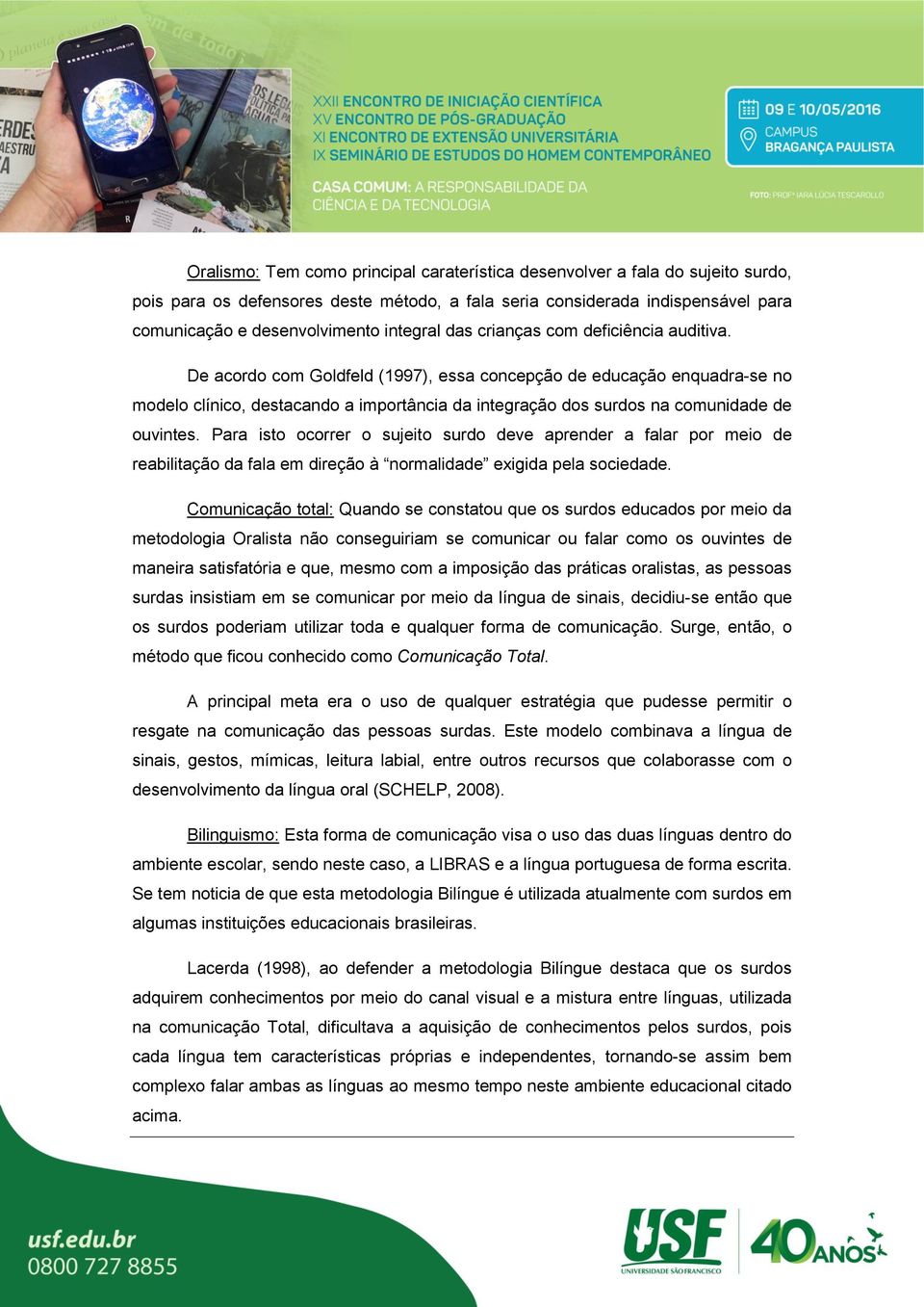 De acordo com Goldfeld (1997), essa concepção de educação enquadra-se no modelo clínico, destacando a importância da integração dos surdos na comunidade de ouvintes.