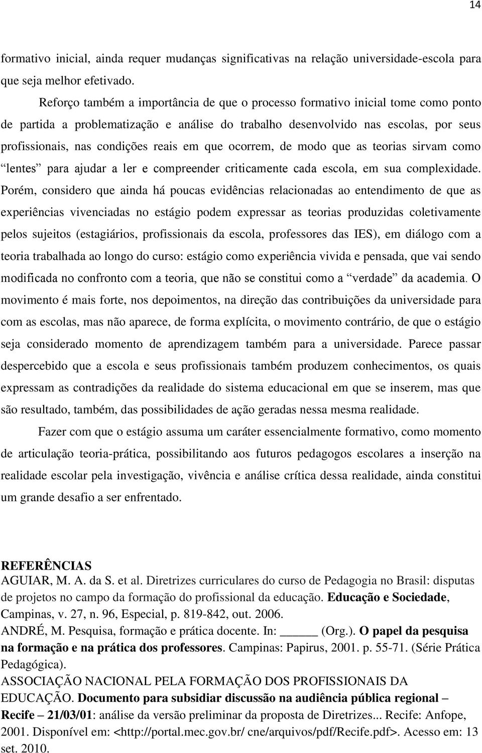 reais em que ocorrem, de modo que as teorias sirvam como lentes para ajudar a ler e compreender criticamente cada escola, em sua complexidade.