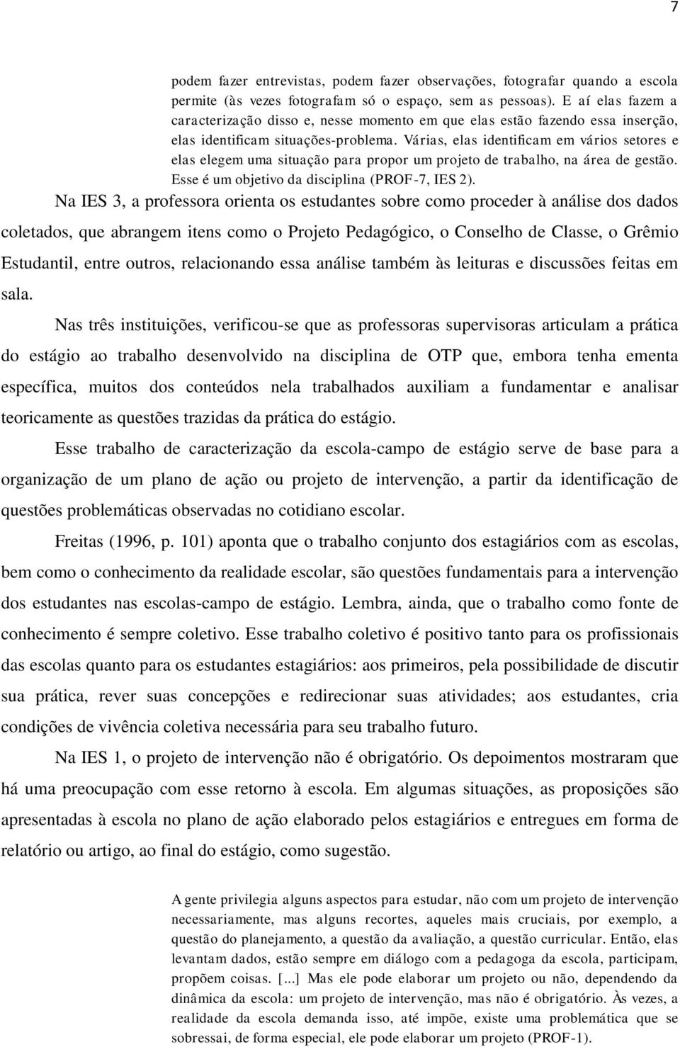 Várias, elas identificam em vários setores e elas elegem uma situação para propor um projeto de trabalho, na área de gestão. Esse é um objetivo da disciplina (PROF-7, IES 2).