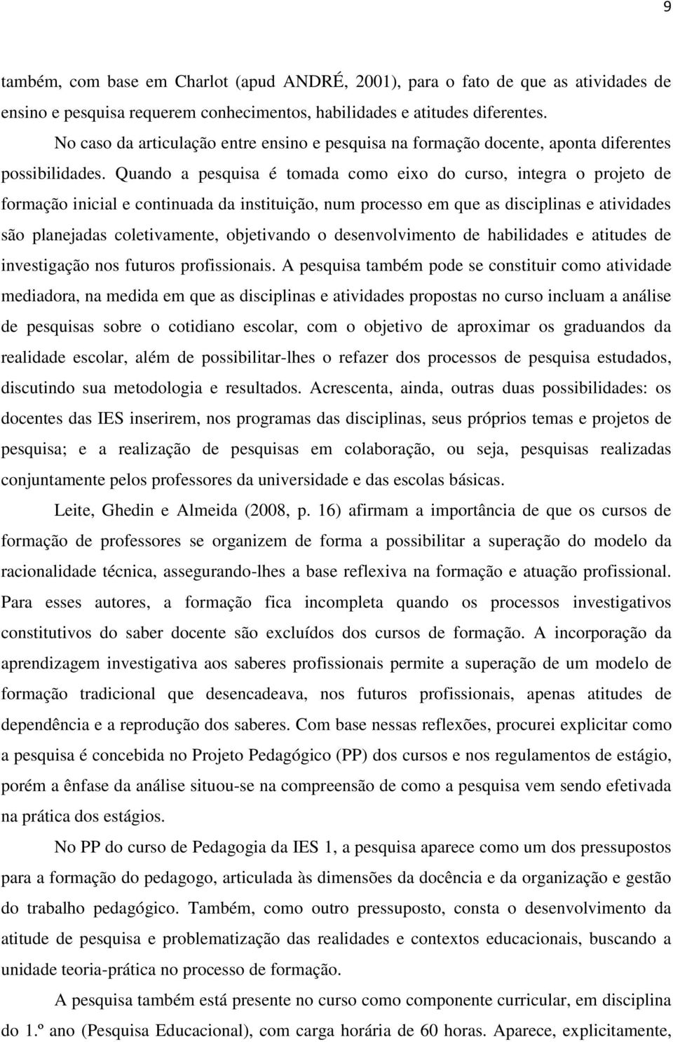 Quando a pesquisa é tomada como eixo do curso, integra o projeto de formação inicial e continuada da instituição, num processo em que as disciplinas e atividades são planejadas coletivamente,