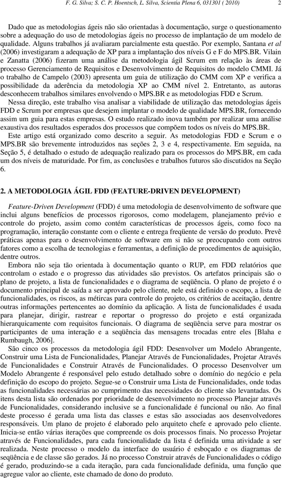 implantação de um modelo de qualidade. Alguns trabalhos já avaliaram parcialmente esta questão.