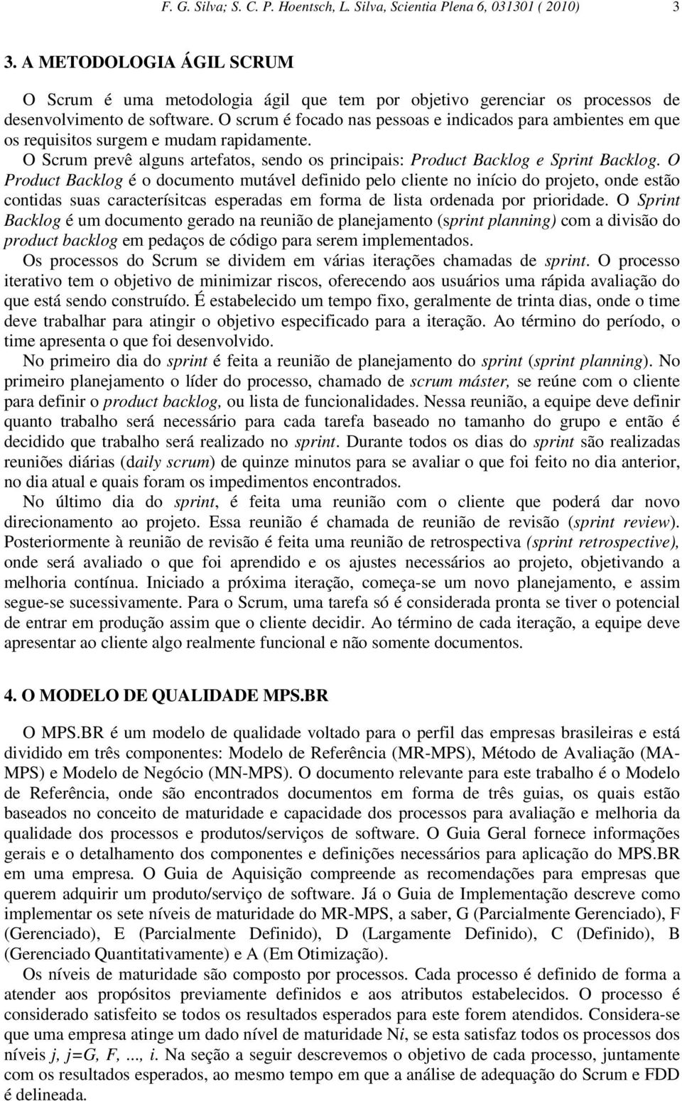 O scrum é focado nas pessoas e indicados para ambientes em que os requisitos surgem e mudam rapidamente. O Scrum prevê alguns artefatos, sendo os principais: Product Backlog e Sprint Backlog.