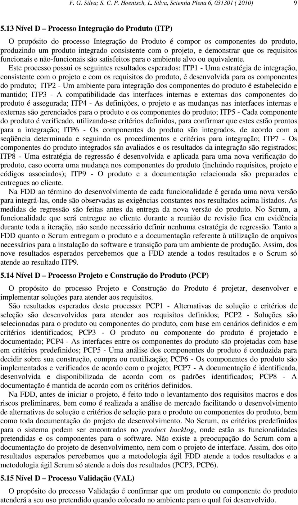 demonstrar que os requisitos funcionais e não-funcionais são satisfeitos para o ambiente alvo ou equivalente.