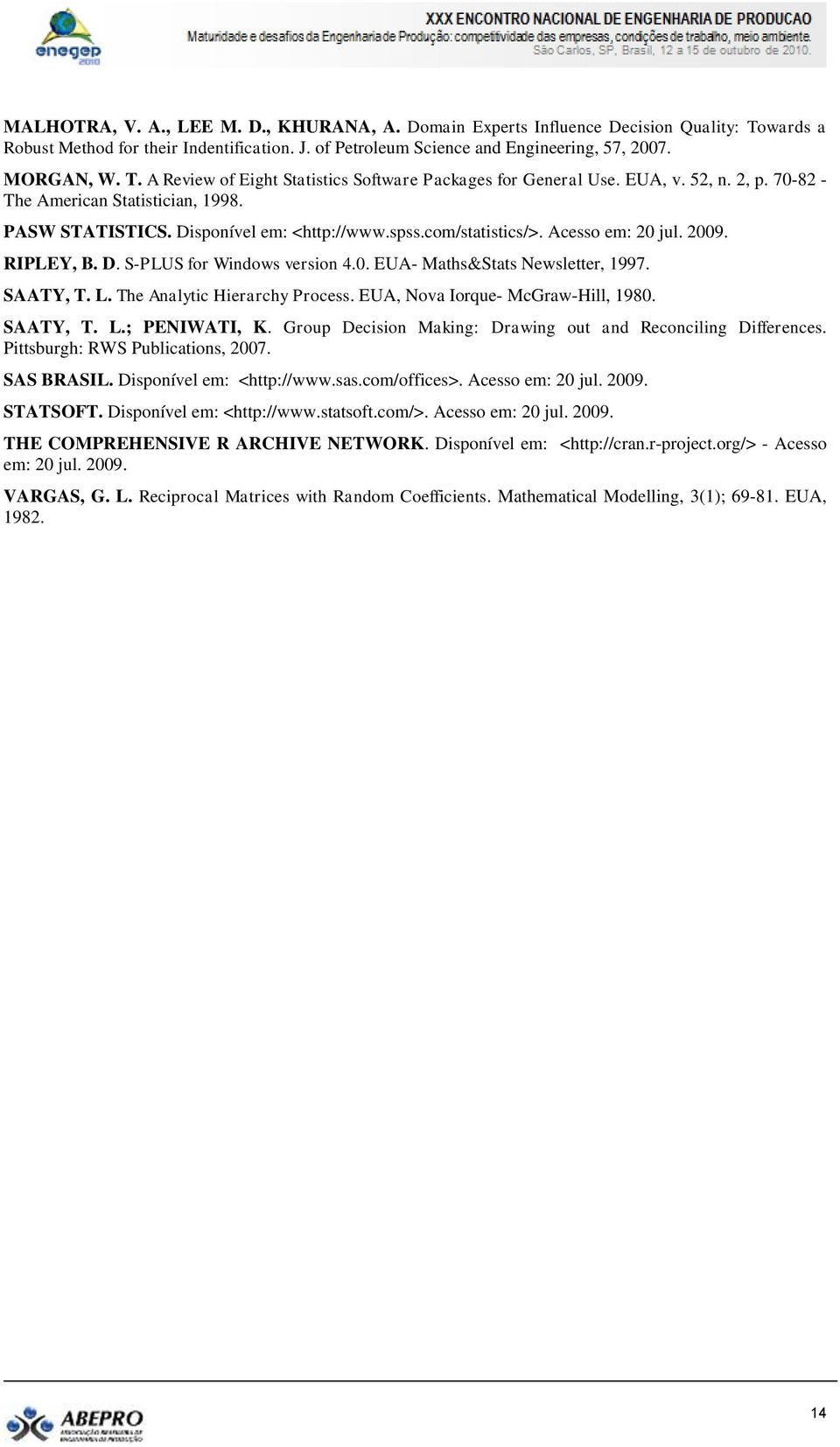 SAATY, T. L. The Analytic Hierarchy Process. EUA, Nova Iorque- McGraw-Hill, 1980. SAATY, T. L.; PENIWATI, K. Group Decision Making: Drawing out and Reconciling Differences.