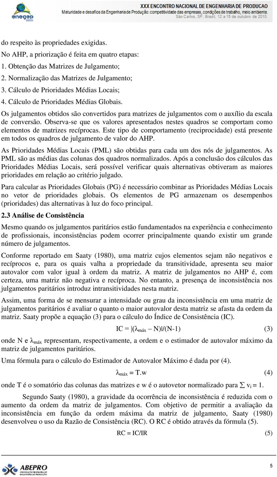 Observa-se que os valores apresentados nestes quadros se comportam como elementos de matrizes recíprocas.