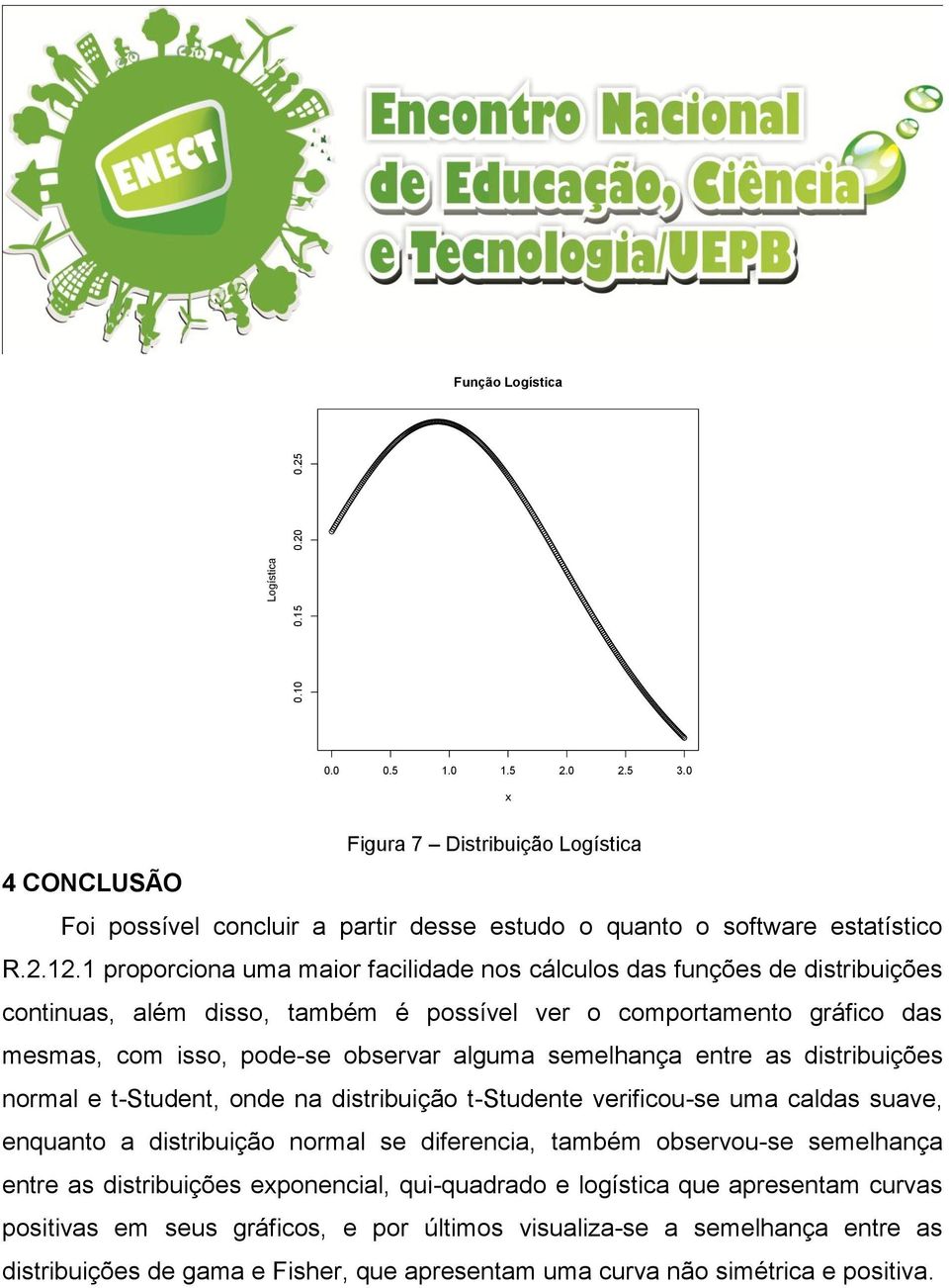 entre as distribuiões normal e t-student, onde na distribuião t-studente verificou-se uma caldas suave, enquanto a distribuião normal se diferencia, também observou-se semelhana entre as distribuiões