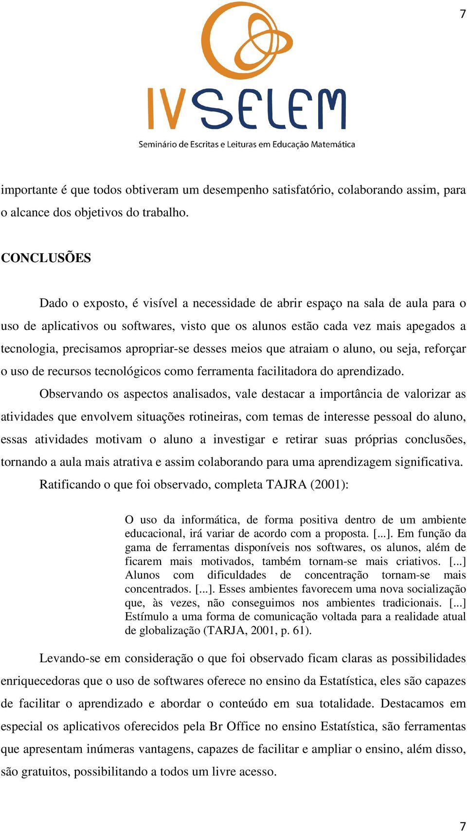 apropriar-se desses meios que atraiam o aluno, ou seja, reforçar o uso de recursos tecnológicos como ferramenta facilitadora do aprendizado.