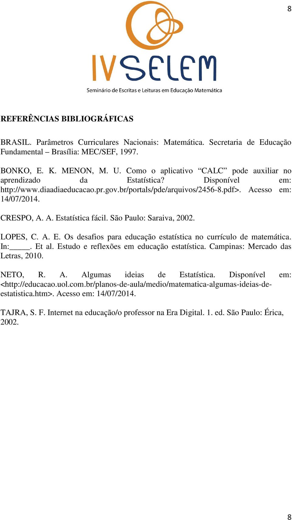 São Paulo: Saraiva, 2002. LOPES, C. A. E. Os desafios para educação estatística no currículo de matemática. In:. Et al. Estudo e reflexões em educação estatística. Campinas: Mercado das Letras, 2010.