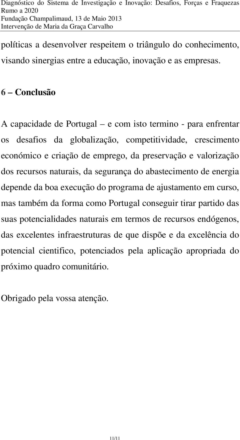 valorização dos recursos naturais, da segurança do abastecimento de energia depende da boa execução do programa de ajustamento em curso, mas também da forma como Portugal conseguir tirar