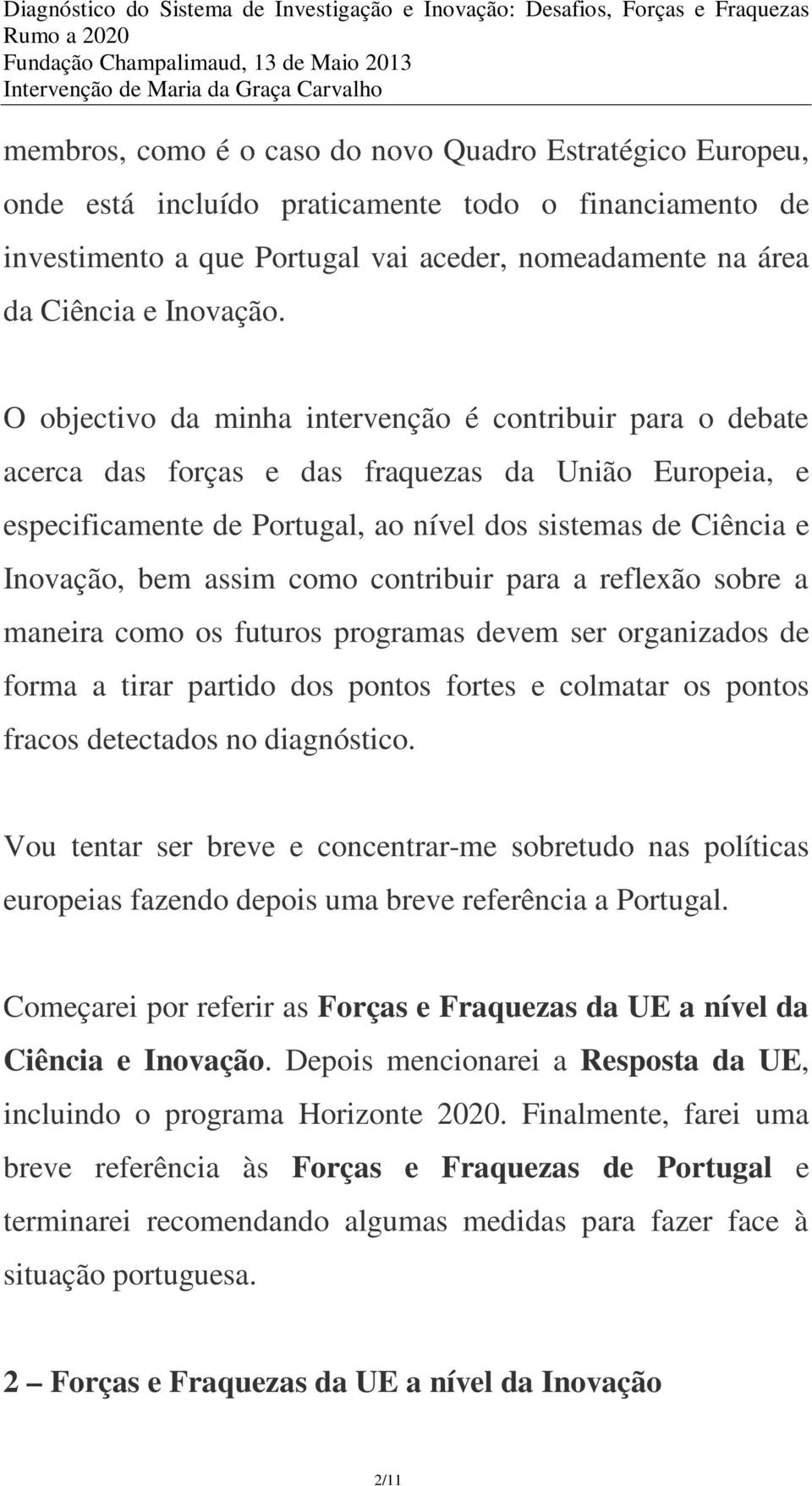 como contribuir para a reflexão sobre a maneira como os futuros programas devem ser organizados de forma a tirar partido dos pontos fortes e colmatar os pontos fracos detectados no diagnóstico.