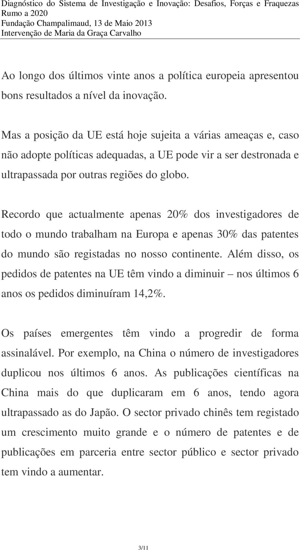 Recordo que actualmente apenas 20% dos investigadores de todo o mundo trabalham na Europa e apenas 30% das patentes do mundo são registadas no nosso continente.