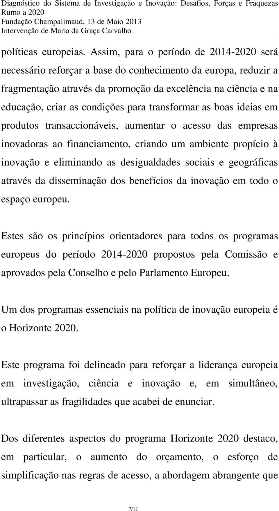 para transformar as boas ideias em produtos transaccionáveis, aumentar o acesso das empresas inovadoras ao financiamento, criando um ambiente propício à inovação e eliminando as desigualdades sociais