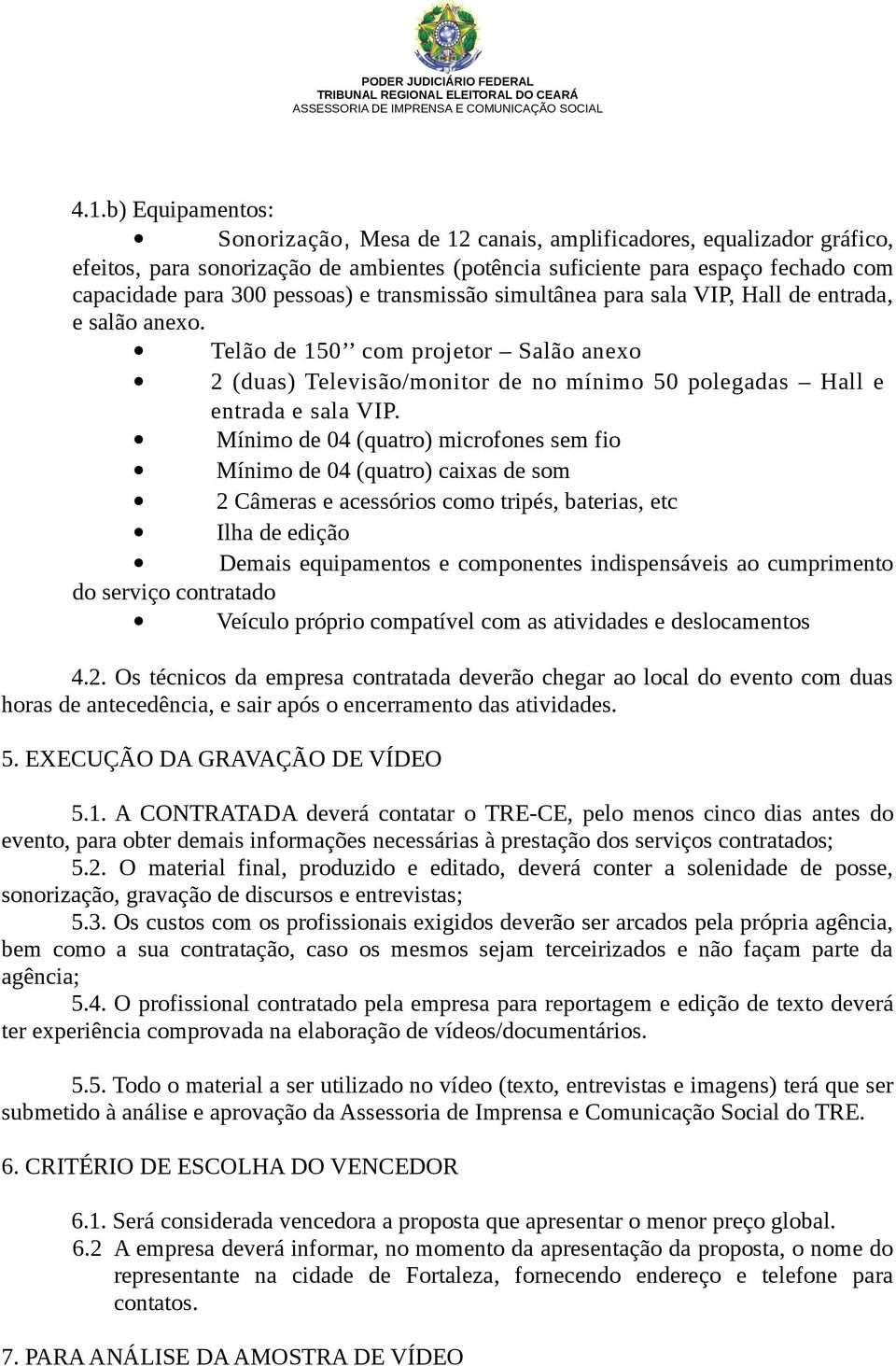 Mínimo de 04 (quatro) microfones sem fio Mínimo de 04 (quatro) caixas de som 2 Câmeras e acessórios como tripés, baterias, etc Ilha de edição Demais equipamentos e componentes indispensáveis ao