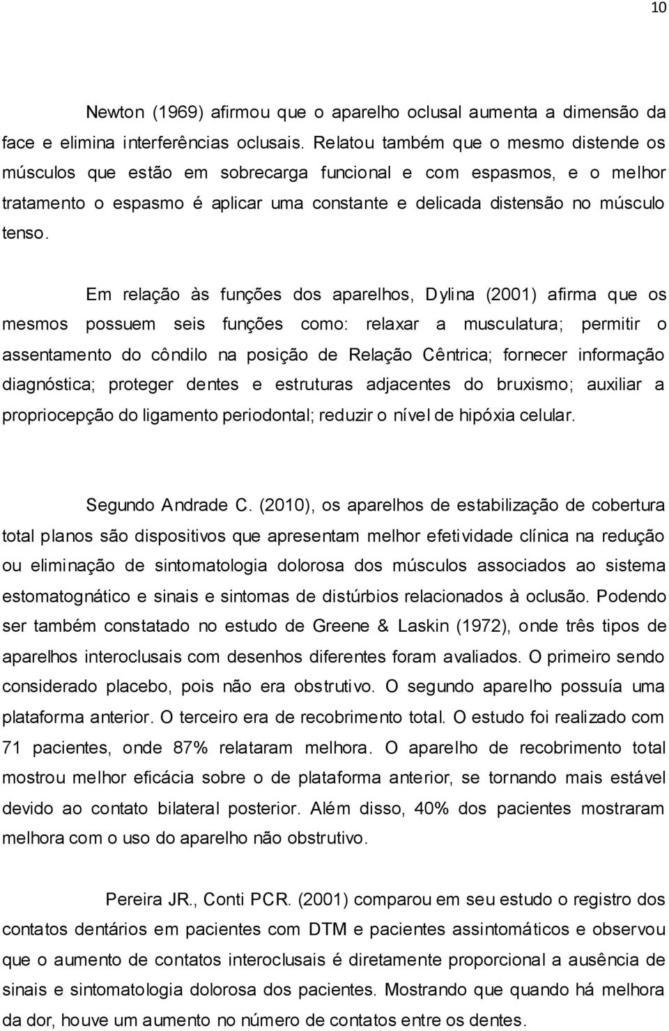 Em relação às funções dos aparelhos, Dylina (2001) afirma que os mesmos possuem seis funções como: relaxar a musculatura; permitir o assentamento do côndilo na posição de Relação Cêntrica; fornecer