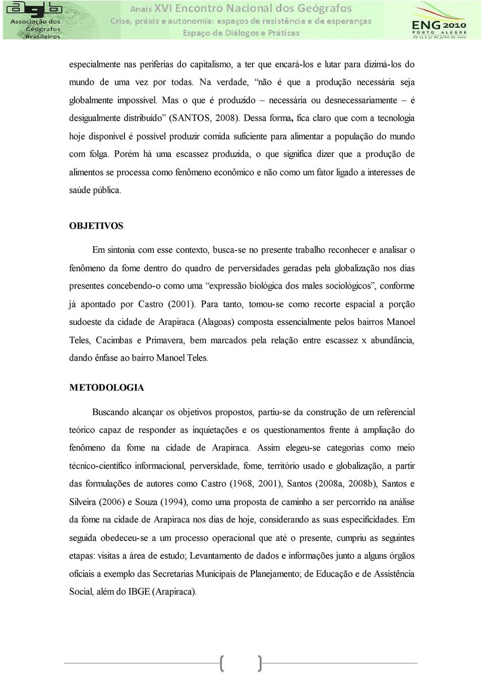 Dessa forma, fica claro que com a tecnologia hoje disponível é possível produzir comida suficiente para alimentar a população do mundo com folga.