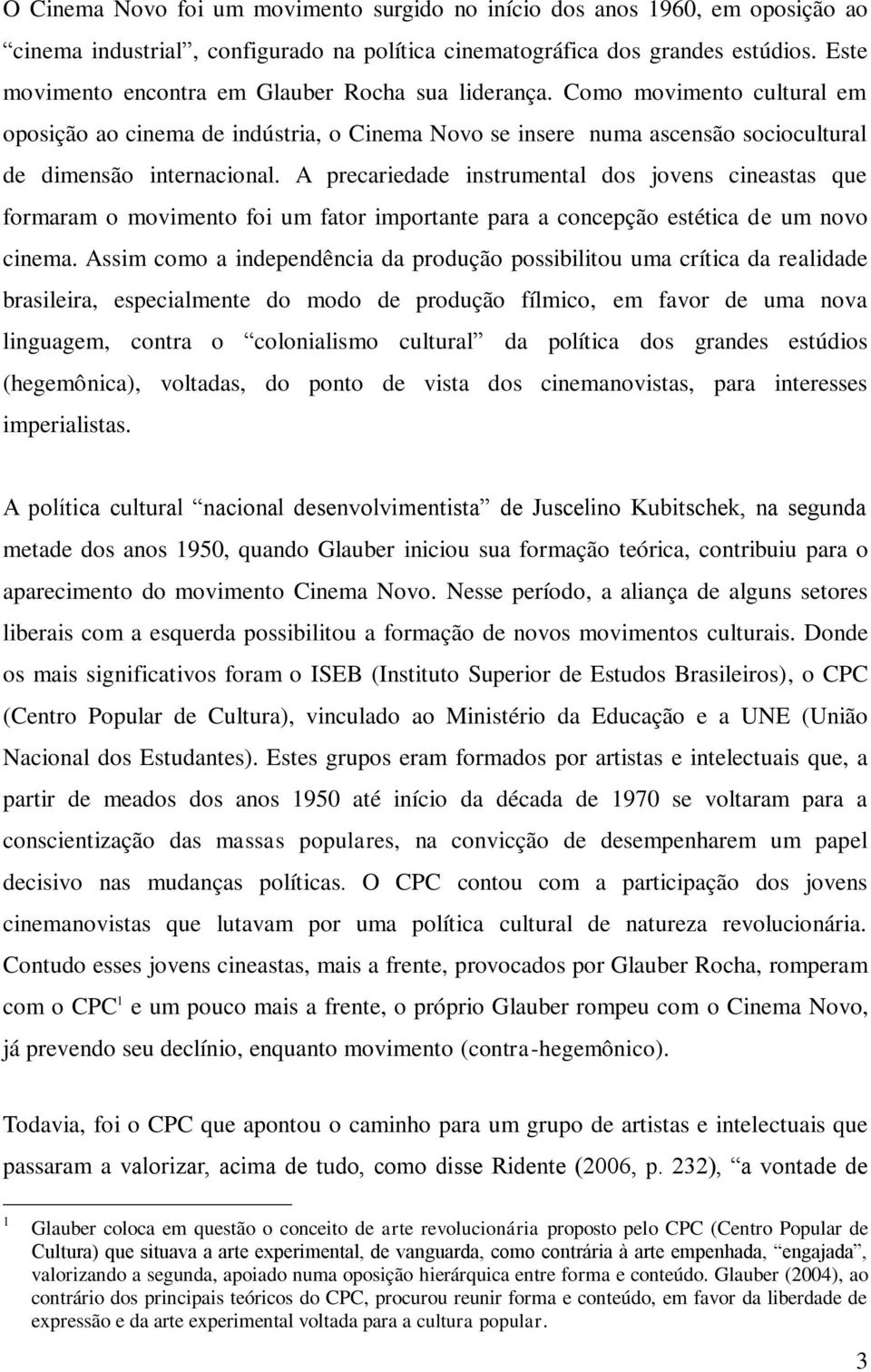 A precariedade instrumental dos jovens cineastas que formaram o movimento foi um fator importante para a concepção estética de um novo cinema.