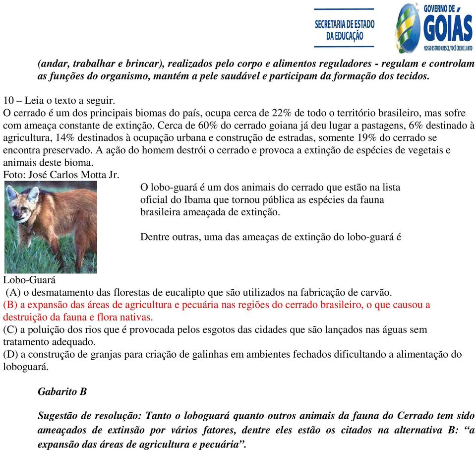 Cerca de 60% do cerrado goiana já deu lugar a pastagens, 6% destinado à agricultura, 14% destinados à ocupação urbana e construção de estradas, somente 19% do cerrado se encontra preservado.