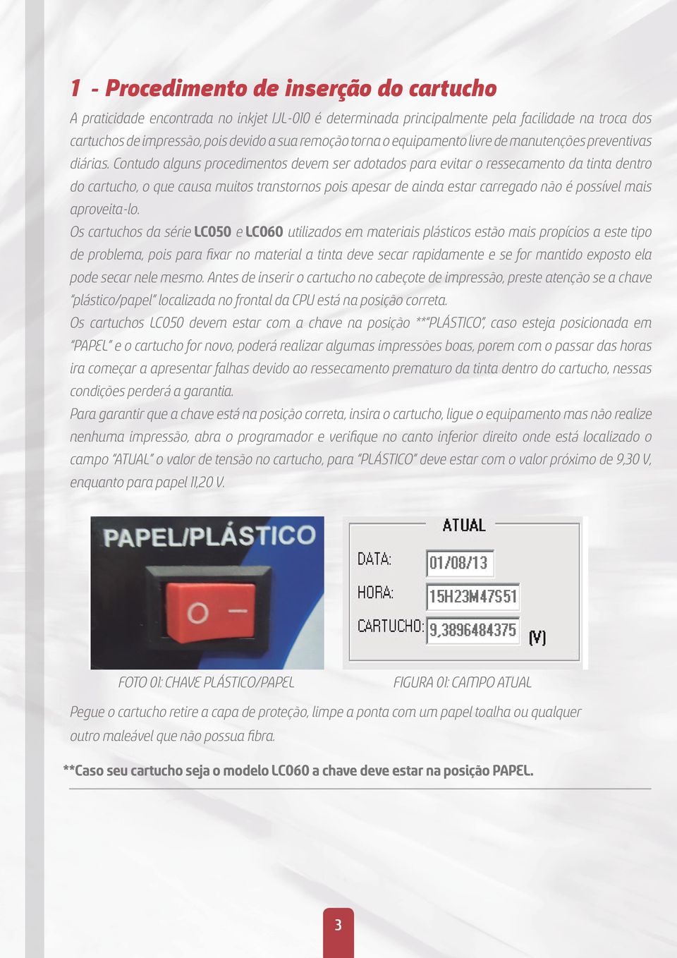 Contudo alguns procedimentos devem ser adotados para evitar o ressecamento da tinta dentro do cartucho, o que causa muitos transtornos pois apesar de ainda estar carregado não é possível mais