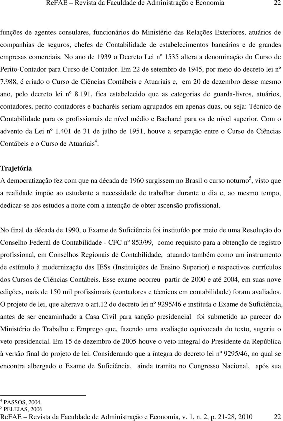 988, é criado o Curso de Ciências Contábeis e Atuariais e, em 20 de dezembro desse mesmo ano, pelo decreto lei nº 8.