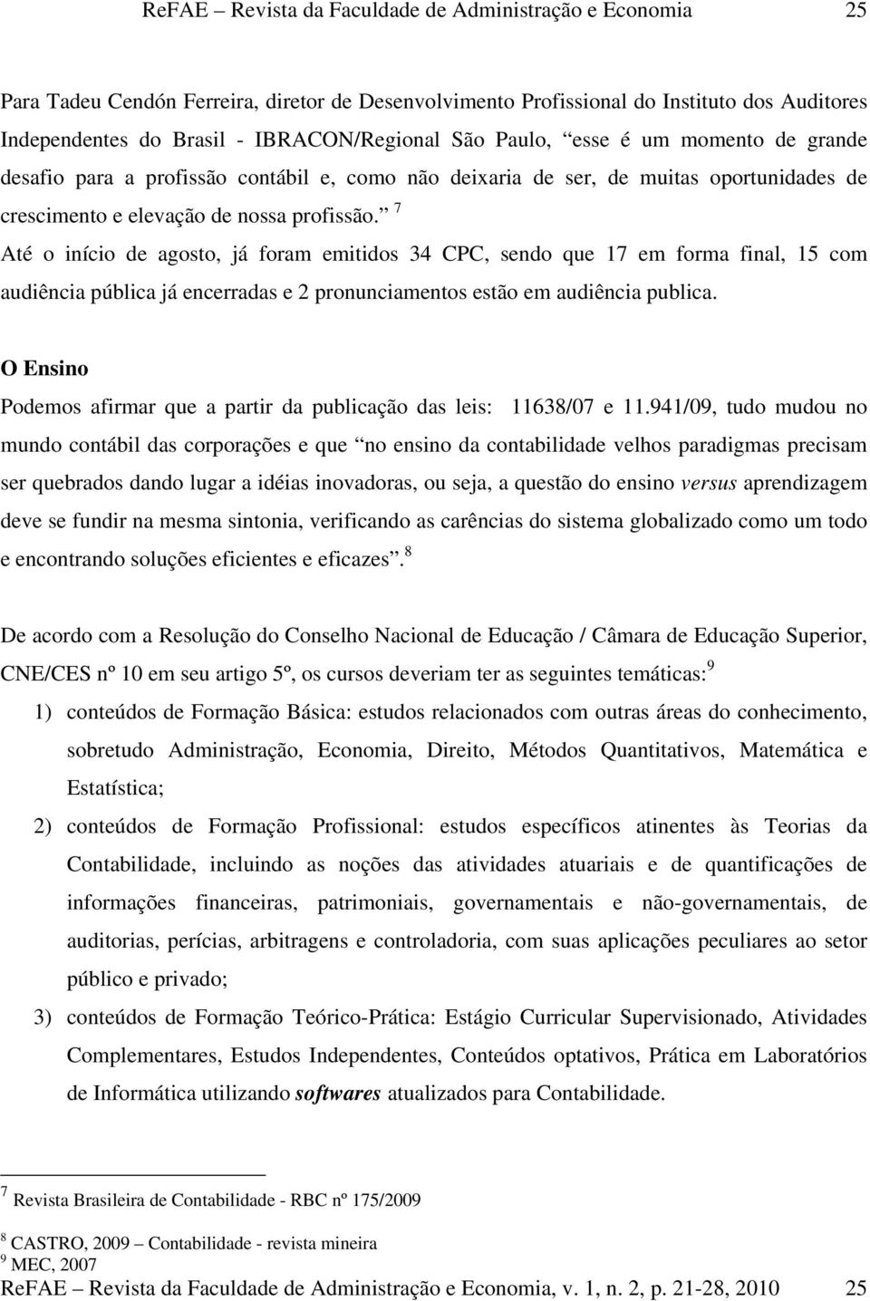 7 Até o início de agosto, já foram emitidos 34 CPC, sendo que 17 em forma final, 15 com audiência pública já encerradas e 2 pronunciamentos estão em audiência publica.