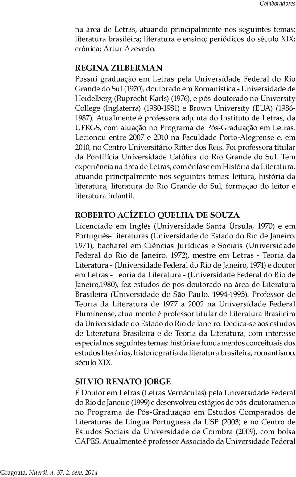 University College (Inglaterra) (1980-1981) e Brown University (EUA) (1986-1987). Atualmente é professora adjunta do Instituto de Letras, da UFRGS, com atuação no Programa de Pós-Graduação em Letras.