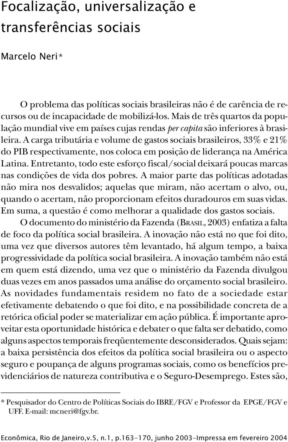 A carga tributária e volume de gastos sociais brasileiros, 33% e 21% do PIB respectivamente, nos coloca em posição de liderança na América Latina.