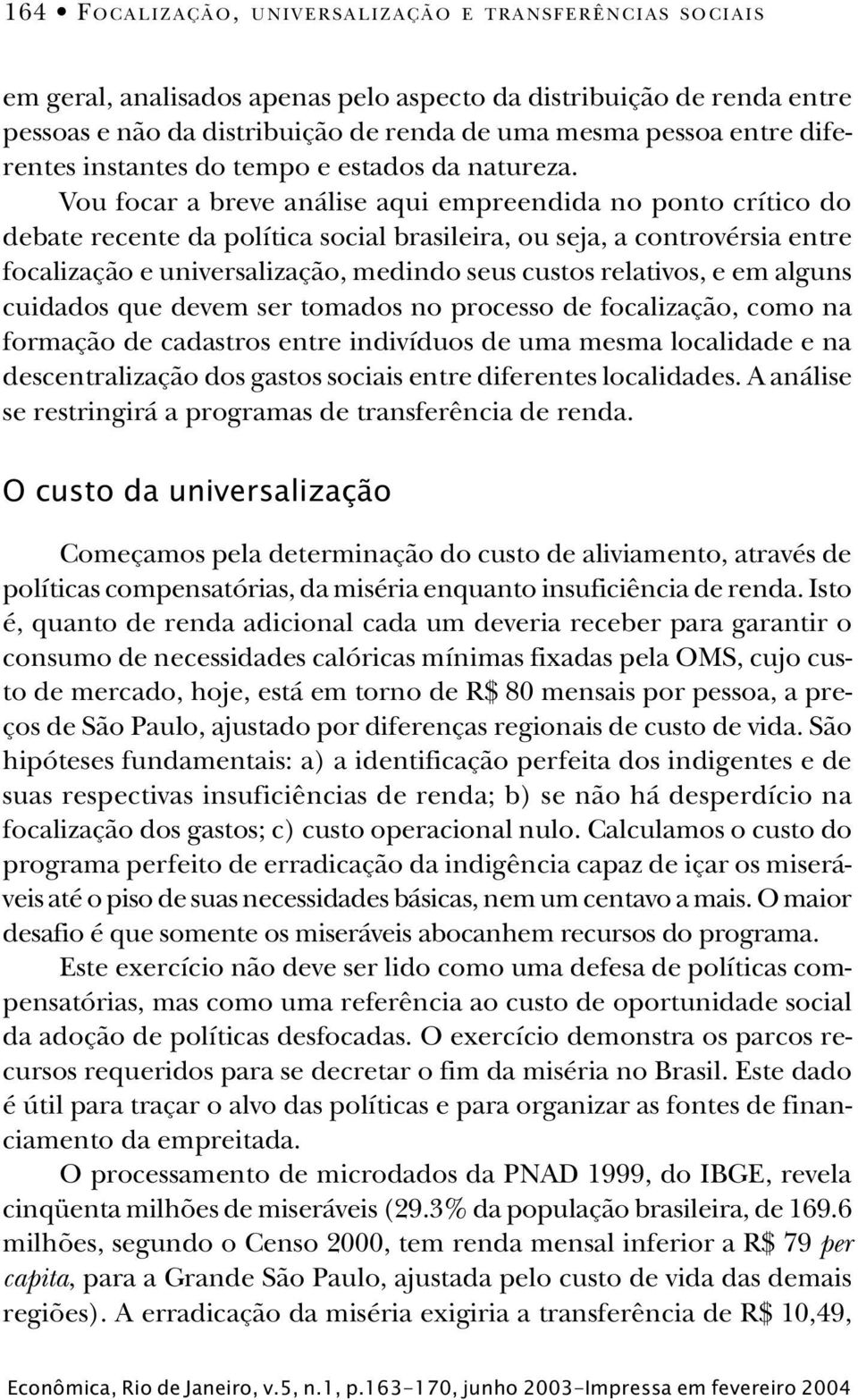 Vou focar a breve análise aqui empreendida no ponto crítico do debate recente da política social brasileira, ou seja, a controvérsia entre focalização e universalização, medindo seus custos