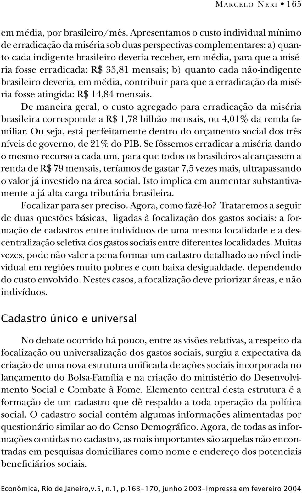erradicada: R$ 35,81 mensais; b) quanto cada não-indigente brasileiro deveria, em média, contribuir para que a erradicação da miséria fosse atingida: R$ 14,84 mensais.