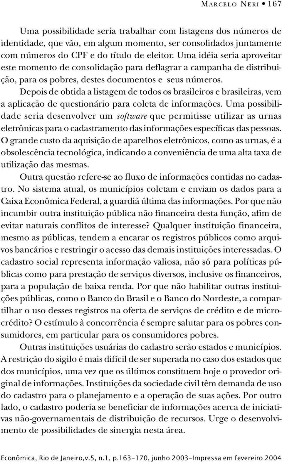 Depois de obtida a listagem de todos os brasileiros e brasileiras, vem a aplicação de questionário para coleta de informações.