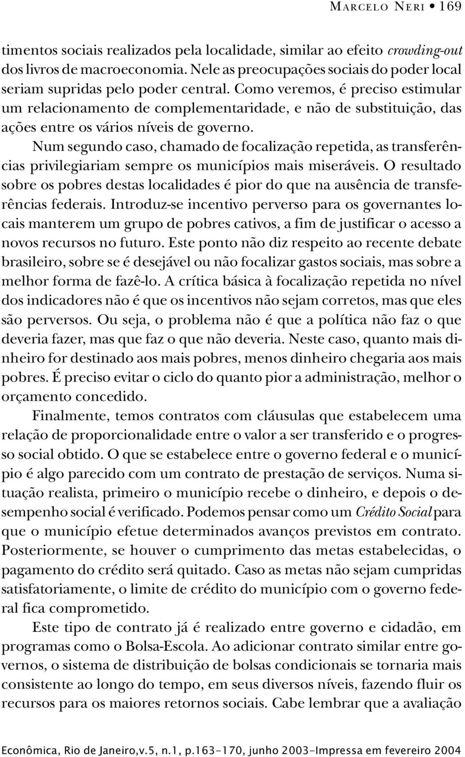 Como veremos, é preciso estimular um relacionamento de complementaridade, e não de substituição, das ações entre os vários níveis de governo.