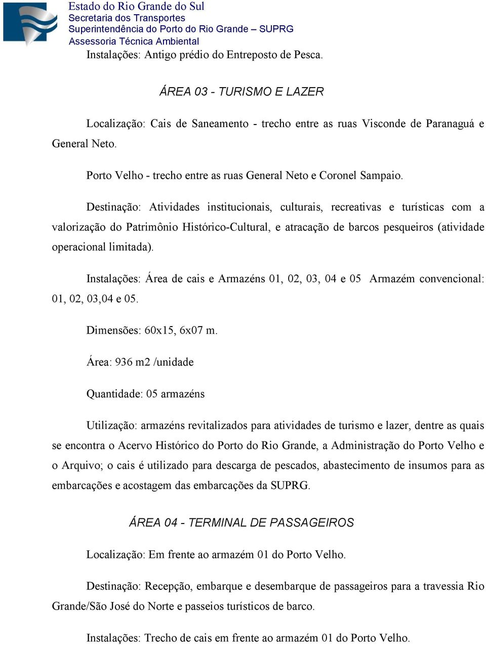 Destinação: Atividades institucionais, culturais, recreativas e turísticas com a valorização do Patrimônio Histórico-Cultural, e atracação de barcos pesqueiros (atividade operacional limitada).